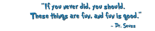 "If you never did, you should. These things are fun, and fun is good. ~Dr. Seuss" 